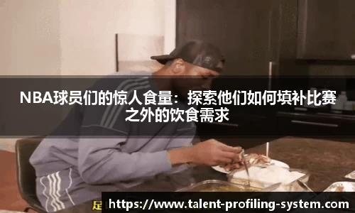 NBA球员们的惊人食量：探索他们如何填补比赛之外的饮食需求