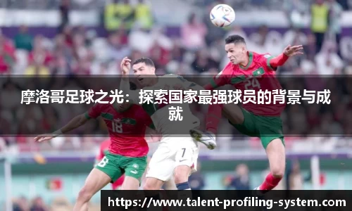 摩洛哥足球之光：探索国家最强球员的背景与成就